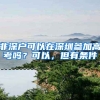 非深户可以在深圳参加高考吗？可以，但有条件