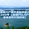 深圳入户条件最新政策2022年（深圳户口入户申请条件开放时间）