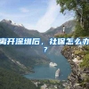 离开深圳后，社保怎么办？