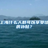 上海什么人群可以享受住房补贴？