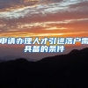 申请办理人才引进落户需具备的条件