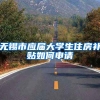 无锡市应届大学生住房补贴如何申请