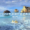 2020年深圳创业还有补贴吗