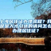 上海居住证办理流程？我是是人才引进的请问怎么办理居住证？