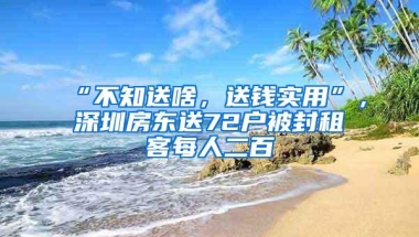 “不知送啥，送钱实用”，深圳房东送72户被封租客每人二百