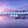 英国留学无法毕业这样学历认证