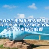 2022年湖北成人教育（成人高考）专升本怎么报名？成考报名必看