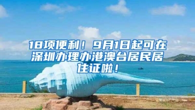 18项便利！9月1日起可在深圳办理办港澳台居民居住证啦！