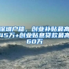 深圳户籍，创业补贴最高45万+创业贴息贷款最高60万