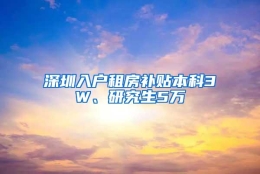 深圳入户租房补贴本科3W、研究生5万