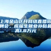 上海金山区开网络直播招聘会，应届生就业补贴最高1.8万元