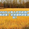 2021上海人才引进落户新政策！实施细则调整变化！