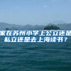 家在苏州小学上公立还是私立还是去上海读书？