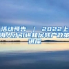 活动预告 ｜ 2022上海人才引进和居转户政策讲座
