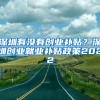 深圳有没有创业补贴？深圳创业就业补贴政策2022