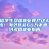 留学生回国就业竟然这么惨！海外年薪60万不香？附多国就业指南