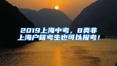 2019上海中考，8类非上海户籍考生也可以报考！
