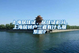 上海居住证、居住证积分、上海居转户三者有什么联系呢？