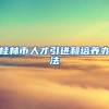 桂林市人才引进和培养办法