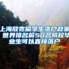 上海放宽留学生落户政策 世界排名前50名院校毕业生可以直接落户