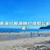 非深户离深销户提取公积金？