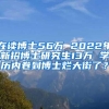 在读博士56万 2022年新招博士研究生13万 学历内卷到博士烂大街了？