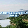 新加坡未正常毕业怎么学历认证？