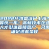 2022年准备落户上海？最快一年！高新技术企业人才引进直接落户，只需满足这些条件