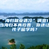 “海归就业遇冷”调查1 当海归不再吃香，你还让孩子留学吗？