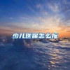 少儿医保怎么报
