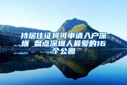 持居住证将可申请入户深圳 盘点深圳人最爱的16个公园