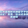 在中国如何办理留学学历认证？你有一份认证步骤需查收