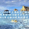 2022年上海居转户前4年不够1倍社保该怎么办？前4年社保到底有何要求？