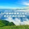 入户深圳政策再次收紧？拟定取消区域补贴