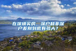 在深圳买房，深户和非深户差别到底有多大？