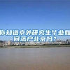 你知道京外研究生毕业如何落户北京吗？