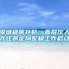 深圳租房补贴、高层次人才住房定向配租工作启动