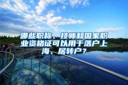 哪些职称、技师和国家职业资格证可以用于落户上海、居转户？