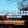 二线城市人才争夺战之补贴篇丨本科毕业生最高可拿4万元补贴