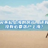 买不起上海的房产，还有没有必要落户上海？