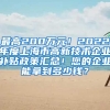 最高200万元！2022年度上海市高新技术企业补贴政策汇总！您的企业能拿到多少钱？