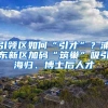 引领区如何“引才”？浦东新区加码“筑巢”吸引海归、博士后人才
