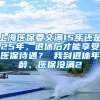 上海医保要交满15年还是25年，退休后才能享受医保待遇？ 我到退休年龄、医保没满2