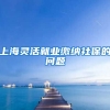 上海灵活就业缴纳社保的问题