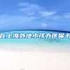 在上海外地小孩办医保卡