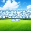 深企首次推出“青年人才共有房”计划 青年人才只要一半资金就能解决住房问题