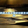 外地人在上海交社保怎么办