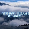 “直播带岗”激活人才引进一池春水
