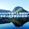 2022年落户上海居转户审批大概需要多长时间？