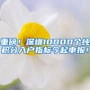 重磅！深圳10000个纯积分入户指标今起申报！